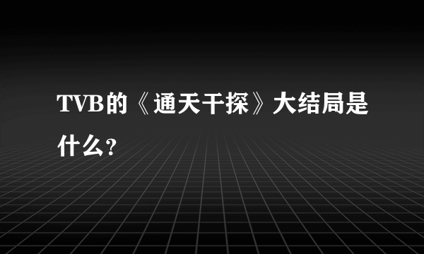 TVB的《通天干探》大结局是什么？