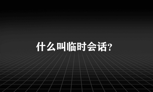 什么叫临时会话？