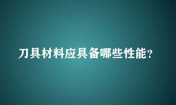 刀具材料应具备哪些性能？