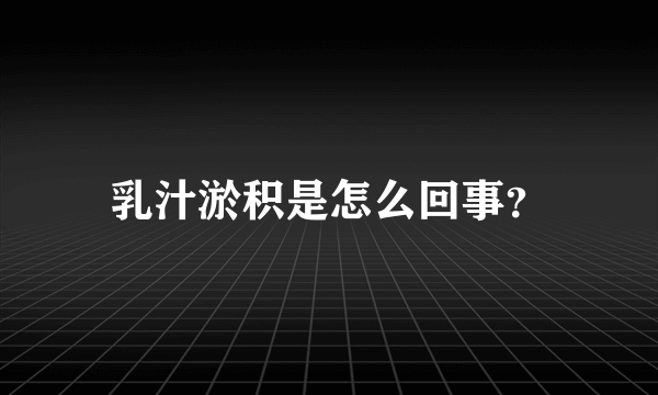 乳汁淤积是怎么回事？