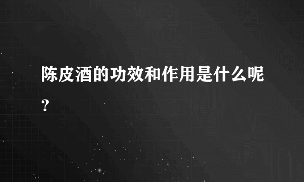 陈皮酒的功效和作用是什么呢？