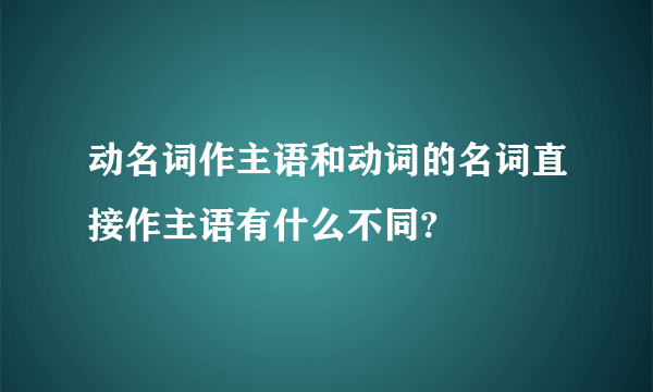 动名词作主语和动词的名词直接作主语有什么不同?