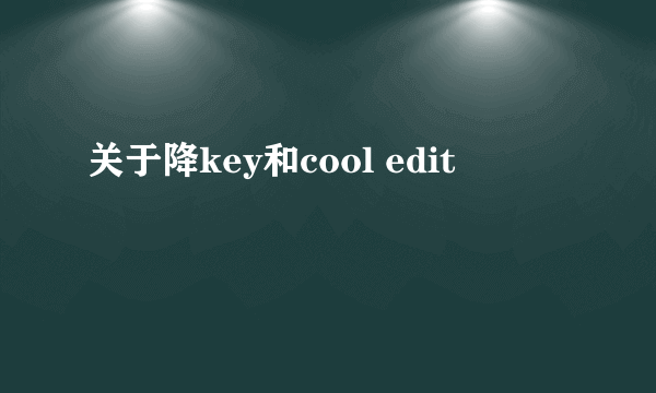 关于降key和cool edit