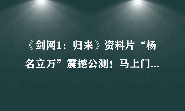 《剑网1：归来》资料片“杨名立万”震撼公测！马上门派等你体验