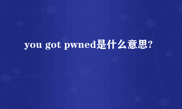 you got pwned是什么意思?