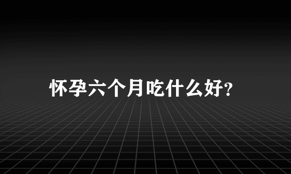 怀孕六个月吃什么好？