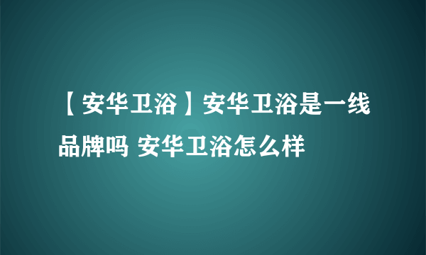 【安华卫浴】安华卫浴是一线品牌吗 安华卫浴怎么样