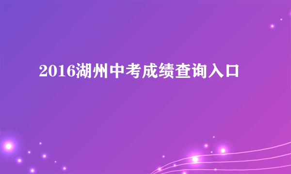 2016湖州中考成绩查询入口