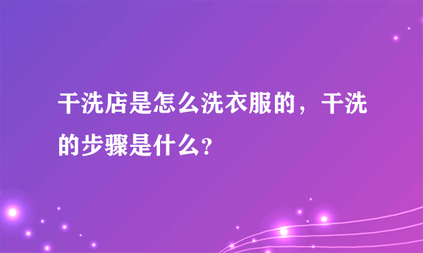 干洗店是怎么洗衣服的，干洗的步骤是什么？