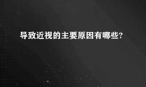 导致近视的主要原因有哪些?