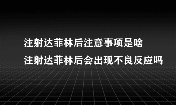 注射达菲林后注意事项是啥 注射达菲林后会出现不良反应吗