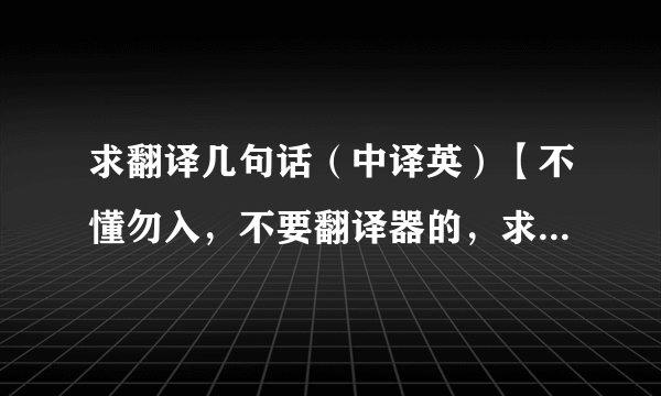 求翻译几句话（中译英）【不懂勿入，不要翻译器的，求人工翻译】