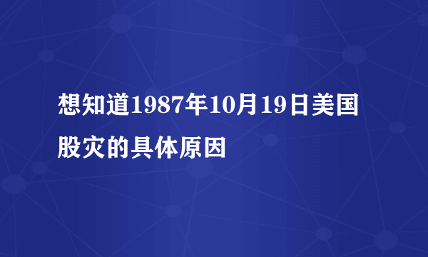 想知道1987年10月19日美国股灾的具体原因