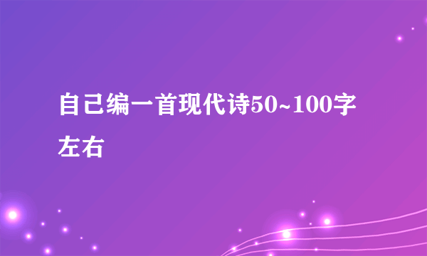 自己编一首现代诗50~100字左右