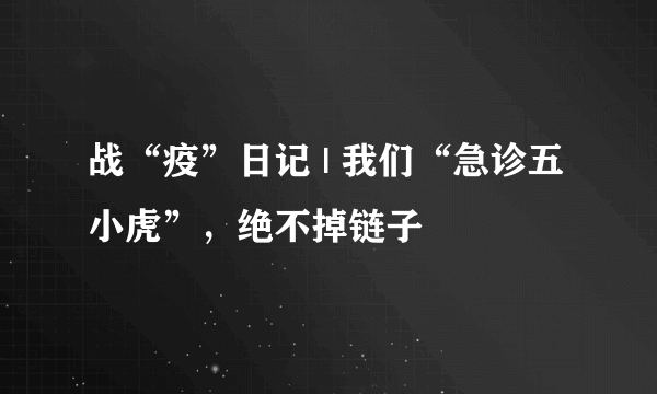 战“疫”日记 | 我们“急诊五小虎”，绝不掉链子