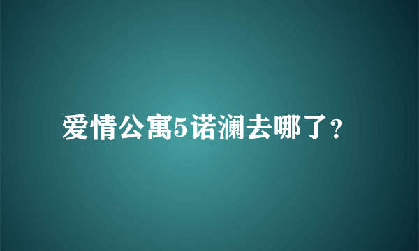 爱情公寓5诺澜去哪了？