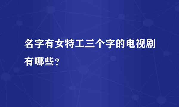 名字有女特工三个字的电视剧有哪些？