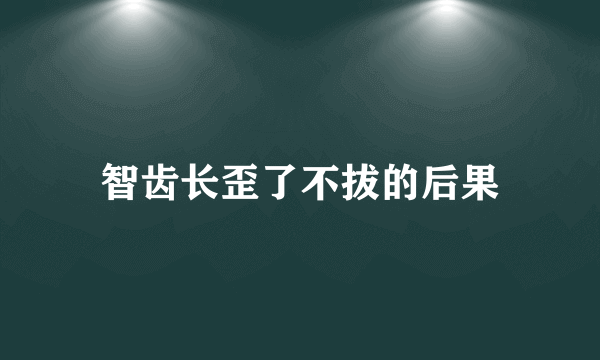 智齿长歪了不拔的后果