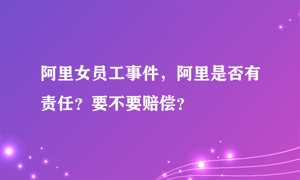 阿里女员工事件，阿里是否有责任？要不要赔偿？