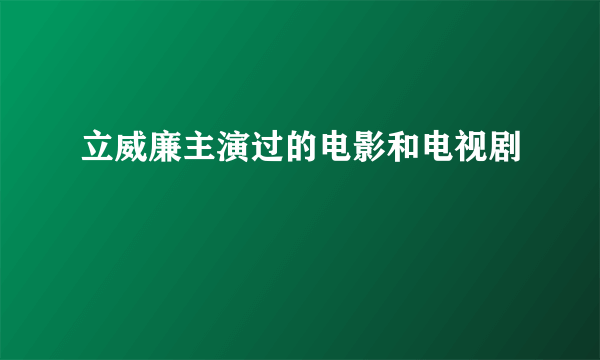 立威廉主演过的电影和电视剧