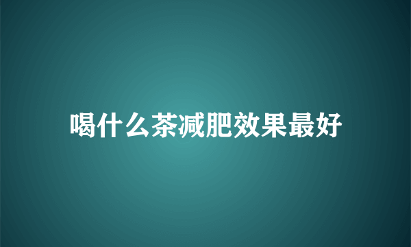 喝什么茶减肥效果最好