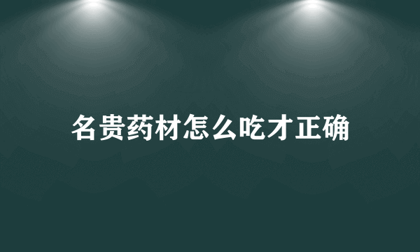 名贵药材怎么吃才正确