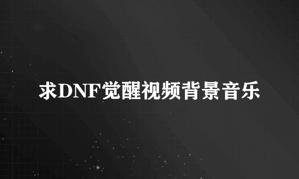 求DNF觉醒视频背景音乐