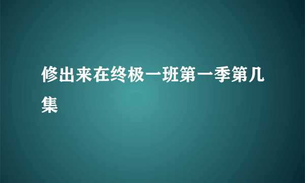 修出来在终极一班第一季第几集