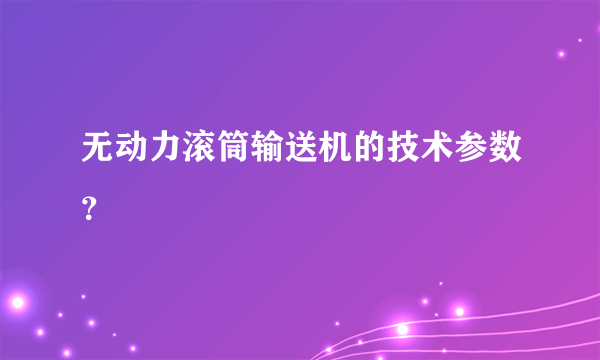 无动力滚筒输送机的技术参数？