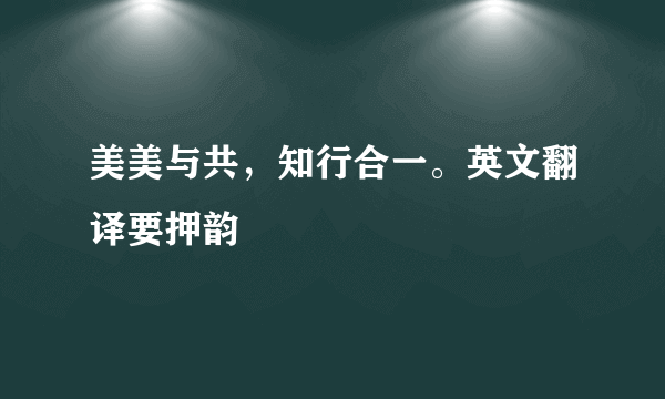 美美与共，知行合一。英文翻译要押韵