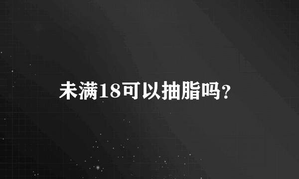 未满18可以抽脂吗？