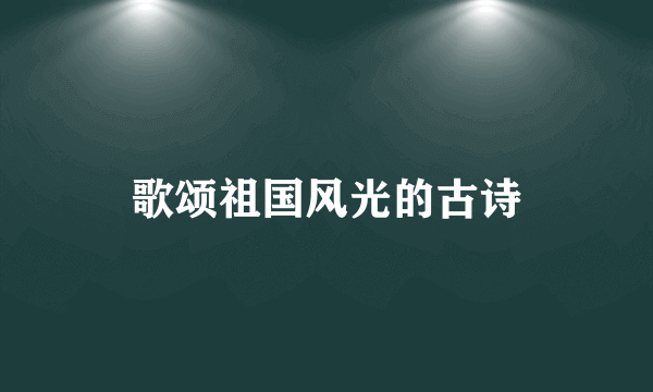 歌颂祖国风光的古诗