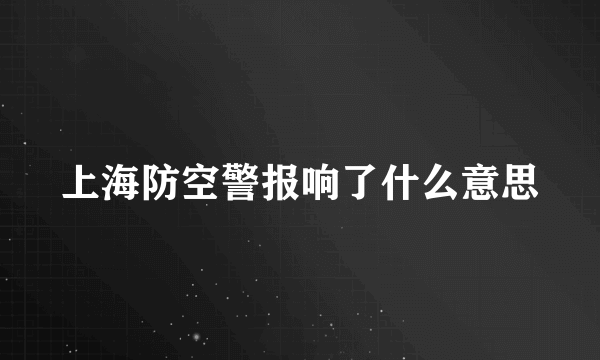 上海防空警报响了什么意思