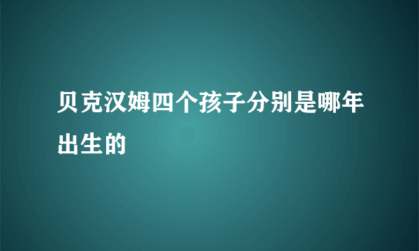 贝克汉姆四个孩子分别是哪年出生的