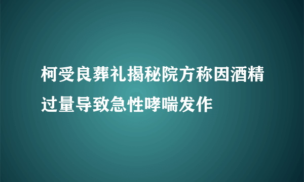 柯受良葬礼揭秘院方称因酒精过量导致急性哮喘发作