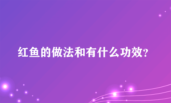 红鱼的做法和有什么功效？