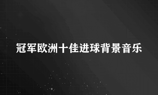 冠军欧洲十佳进球背景音乐