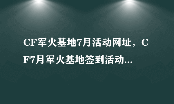 CF军火基地7月活动网址，CF7月军火基地签到活动大全专区