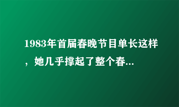 1983年首届春晚节目单长这样，她几乎撑起了整个春晚的半边天