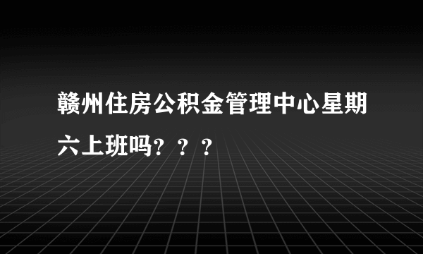 赣州住房公积金管理中心星期六上班吗？？？