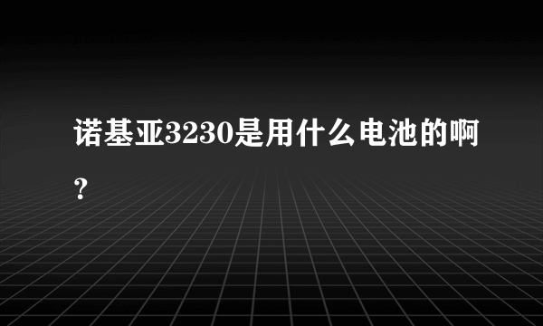 诺基亚3230是用什么电池的啊？