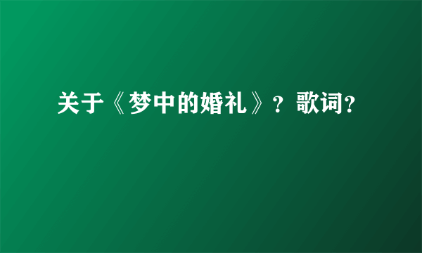 关于《梦中的婚礼》？歌词？