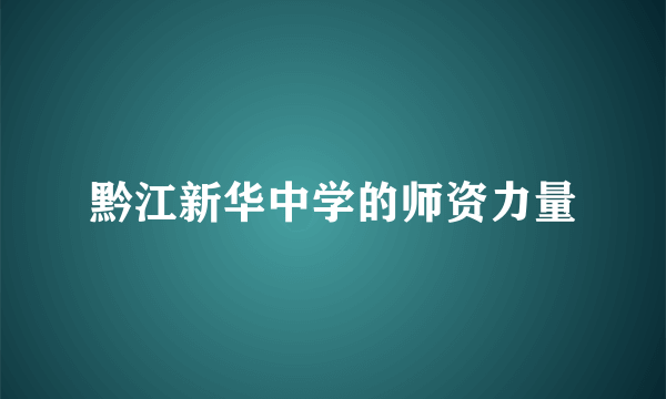 黔江新华中学的师资力量