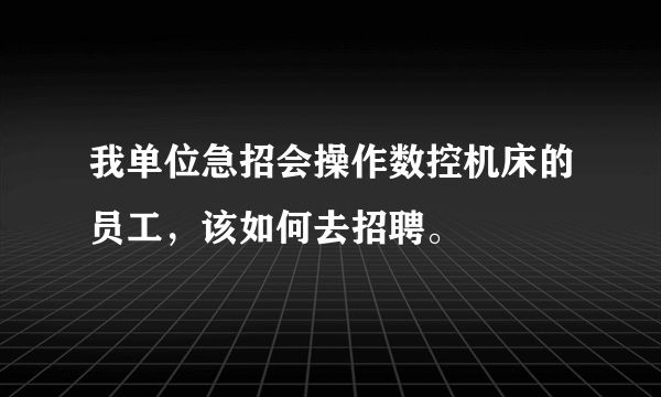 我单位急招会操作数控机床的员工，该如何去招聘。