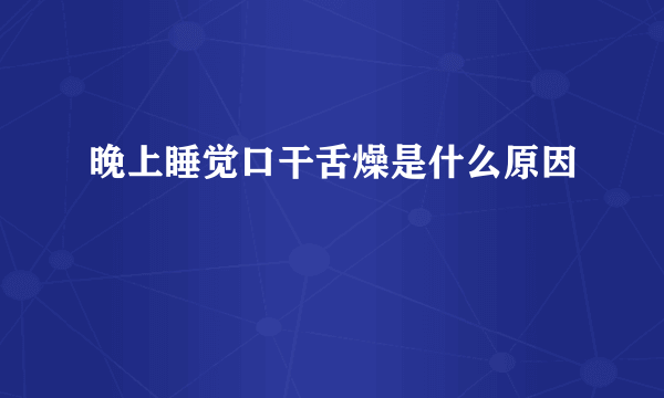 晚上睡觉口干舌燥是什么原因