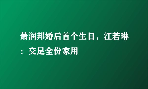 萧润邦婚后首个生日，江若琳：交足全份家用