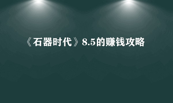 《石器时代》8.5的赚钱攻略