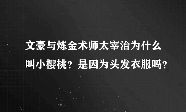 文豪与炼金术师太宰治为什么叫小樱桃？是因为头发衣服吗？