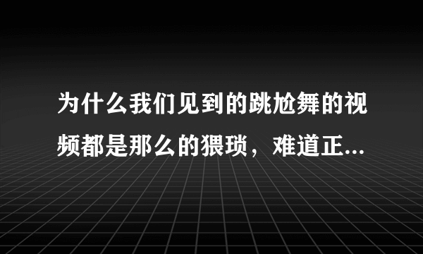 为什么我们见到的跳尬舞的视频都是那么的猥琐，难道正常人都不跳吗？