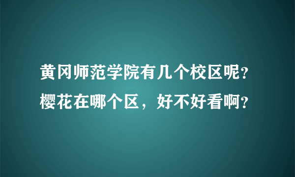 黄冈师范学院有几个校区呢？樱花在哪个区，好不好看啊？